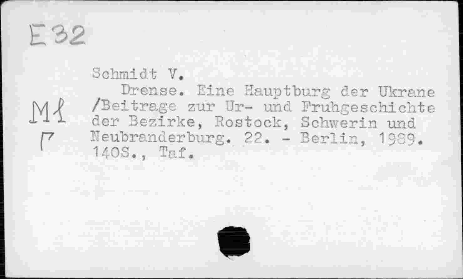 ﻿ЕЪ2.
Ml
Schmidt V.
Drense. Eine Hauptburg der Ukrane /Beitrage zur Ur- und Frühgeschichte der Bezirke, Rostock, Schwerin und Neubranderburg. 22. - Berlin, 1989. 140S., Taf.